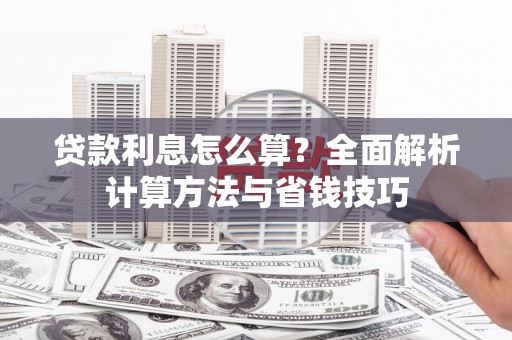 柳南贷款利息怎么算？全面解析计算方法与省钱技巧