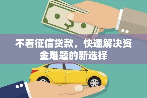 柳南不看征信贷款，快速解决资金难题的新选择