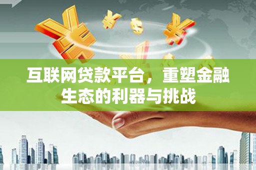 柳南互联网贷款平台，重塑金融生态的利器与挑战