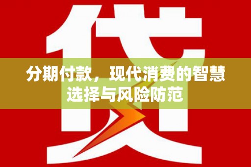 柳南分期付款，现代消费的智慧选择与风险防范