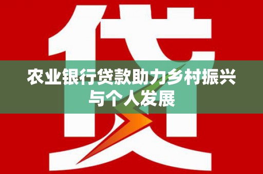 柳南农业银行贷款助力乡村振兴与个人发展