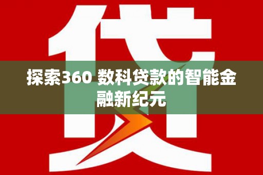 柳南探索360 数科贷款的智能金融新纪元
