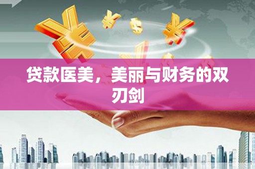 柳南贷款医美，美丽与财务的双刃剑