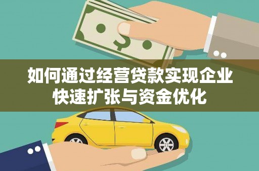 柳南如何通过经营贷款实现企业快速扩张与资金优化