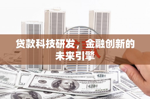 柳南贷款科技研发，金融创新的未来引擎