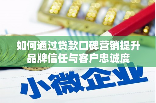 柳南如何通过贷款口碑营销提升品牌信任与客户忠诚度