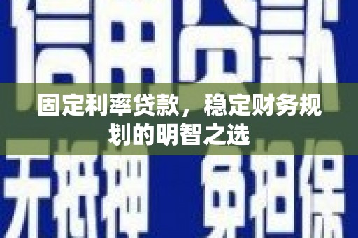 柳南固定利率贷款，稳定财务规划的明智之选