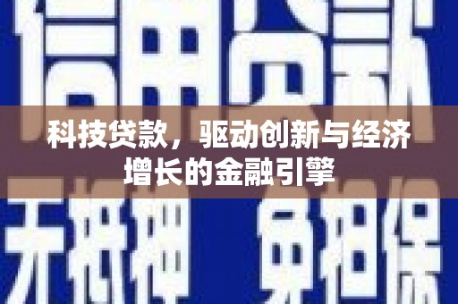 柳南科技贷款，驱动创新与经济增长的金融引擎