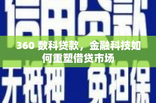 柳南360 数科贷款，金融科技如何重塑借贷市场