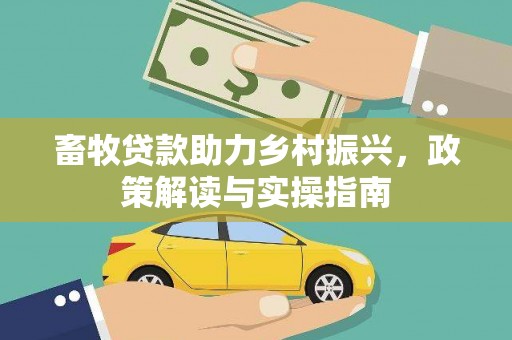 柳南畜牧贷款助力乡村振兴，政策解读与实操指南