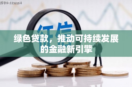 柳南绿色贷款，推动可持续发展的金融新引擎