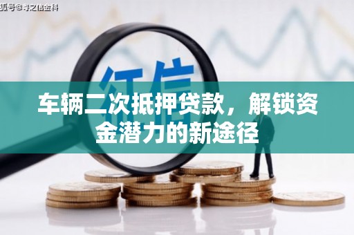 柳南车辆二次抵押贷款，解锁资金潜力的新途径