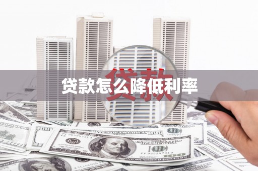 柳南贷款怎么降低利率