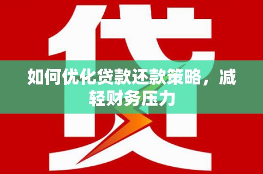 柳南如何优化贷款还款策略，减轻财务压力
