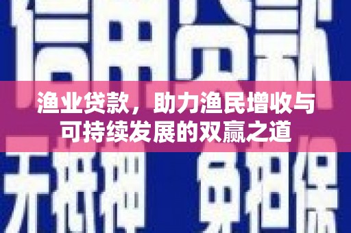 柳南渔业贷款，助力渔民增收与可持续发展的双赢之道