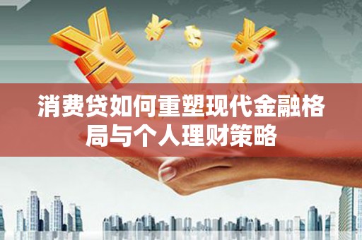 柳南消费贷如何重塑现代金融格局与个人理财策略