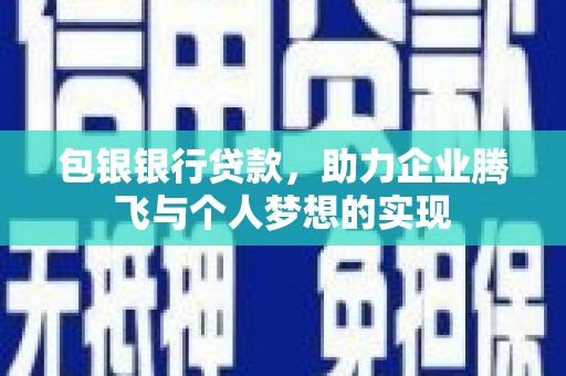柳南包银银行贷款，助力企业腾飞与个人梦想的实现