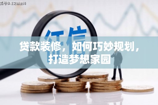 柳南贷款装修，如何巧妙规划，打造梦想家园