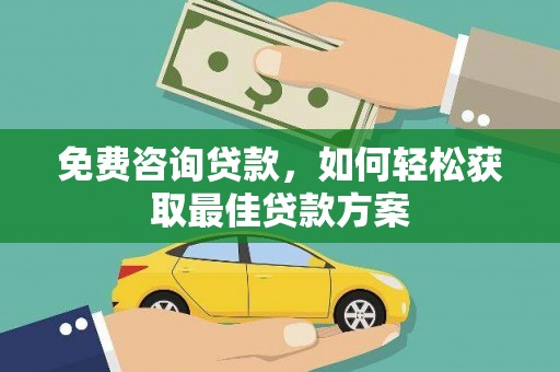 柳南免费咨询贷款，如何轻松获取最佳贷款方案