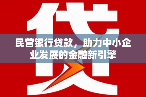 柳南民营银行贷款，助力中小企业发展的金融新引擎