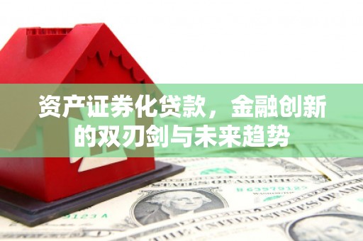 柳南资产证券化贷款，金融创新的双刃剑与未来趋势