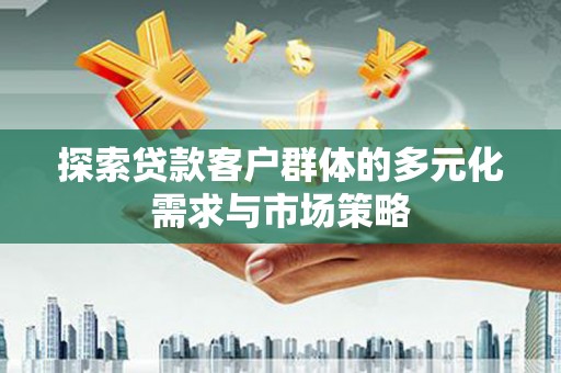 柳南探索贷款客户群体的多元化需求与市场策略