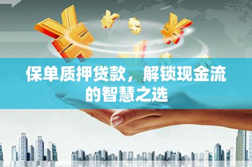 柳南保单质押贷款，解锁现金流的智慧之选