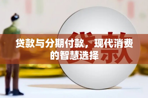 柳南贷款与分期付款，现代消费的智慧选择