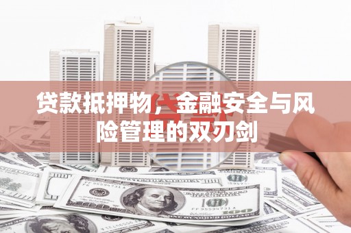 柳南贷款抵押物，金融安全与风险管理的双刃剑