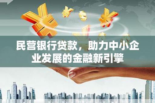 柳南民营银行贷款，助力中小企业发展的金融新引擎