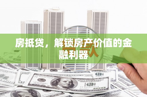 柳南房抵贷，解锁房产价值的金融利器