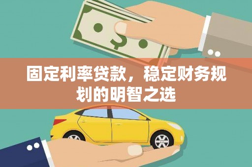 柳南固定利率贷款，稳定财务规划的明智之选