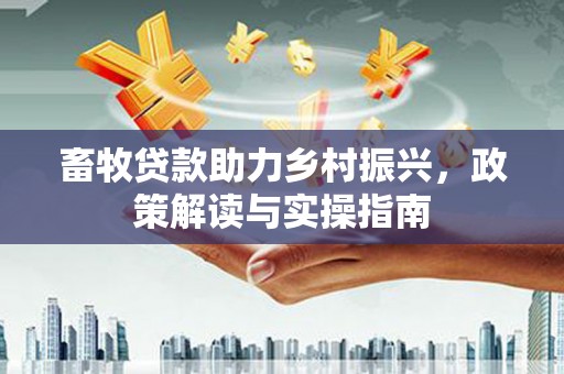 柳南畜牧贷款助力乡村振兴，政策解读与实操指南