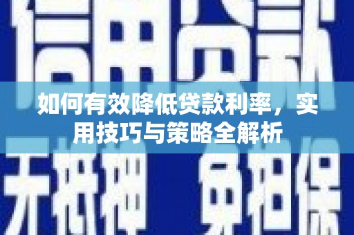 柳南如何有效降低贷款利率，实用技巧与策略全解析