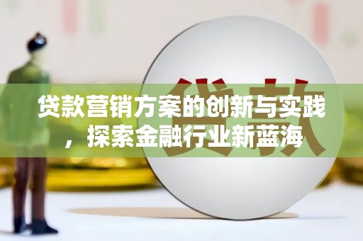 柳南贷款营销方案的创新与实践，探索金融行业新蓝海