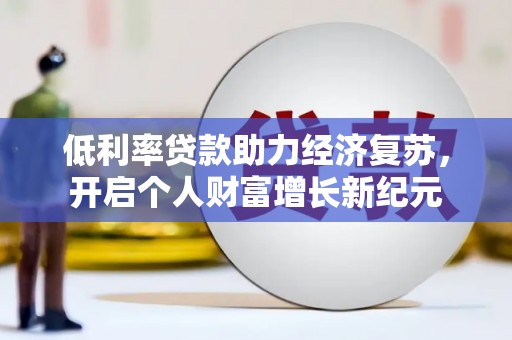 柳南低利率贷款助力经济复苏，开启个人财富增长新纪元
