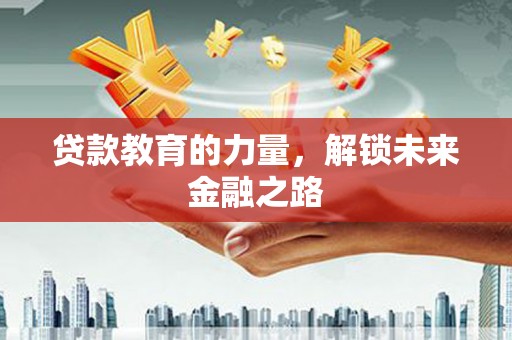 柳南贷款教育的力量，解锁未来金融之路